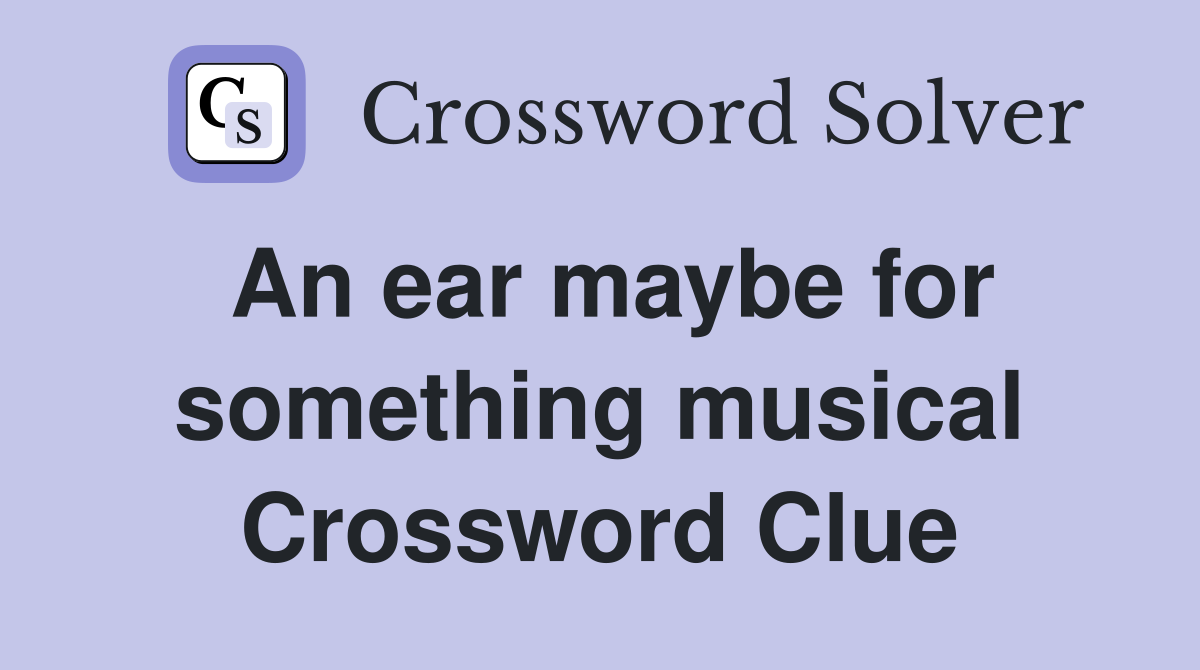 An ear maybe for something musical Crossword Clue