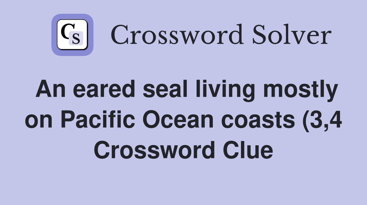 An eared seal living mostly on Pacific Ocean coasts (3 4) Crossword An eared seal living mostly on Pacific Ocean coasts (3 4) Crossword