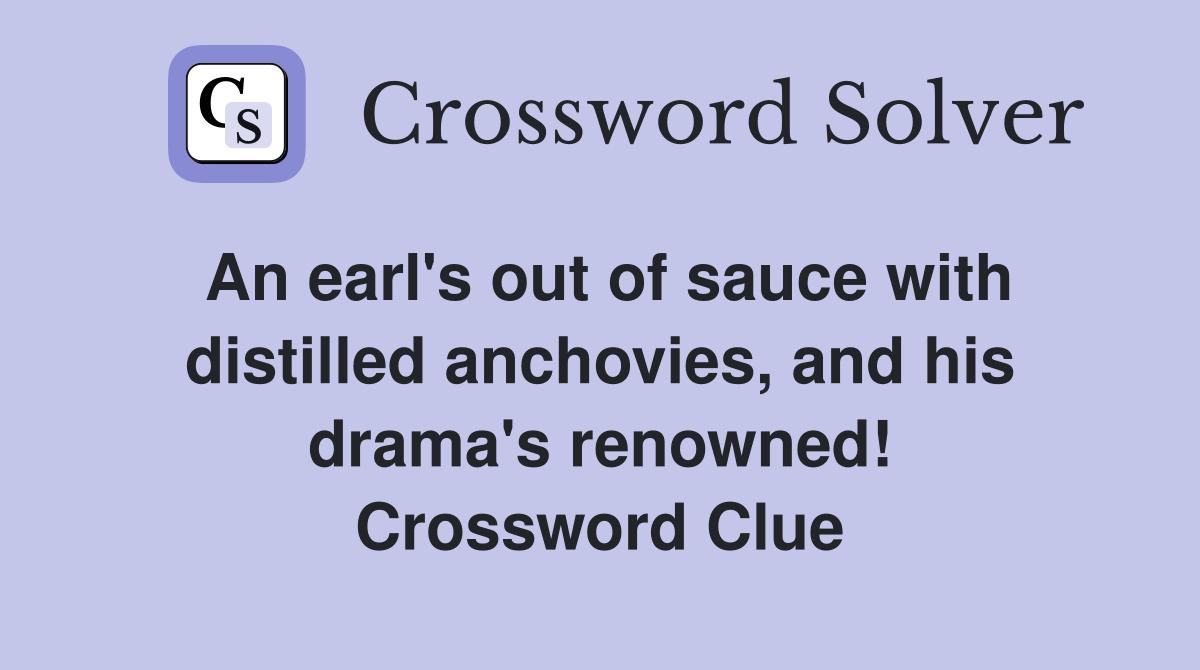 An earl's out of sauce with distilled anchovies, and his drama's renowned! Crossword Clue