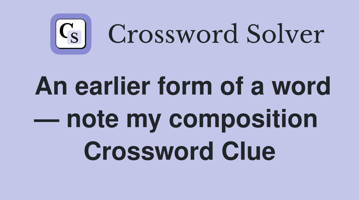 An earlier form of a word — note my composition  Crossword Clue