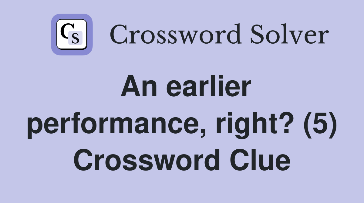 An earlier performance, right? (5) Crossword Clue