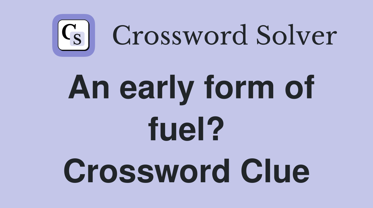 An early form of fuel? Crossword Clue
