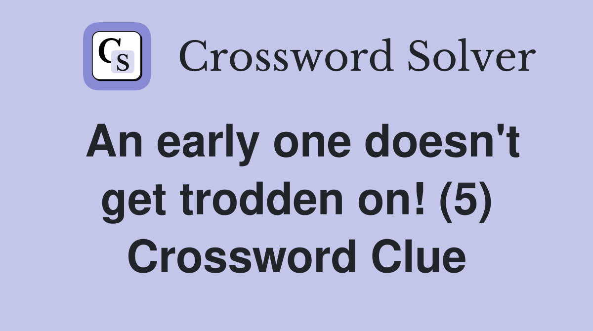 An early one doesn't get trodden on! (5) Crossword Clue