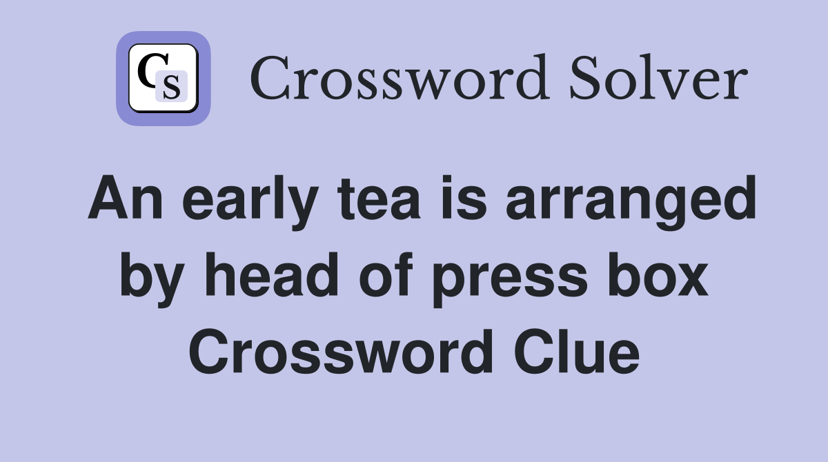 An early tea is arranged by head of press box Crossword Clue