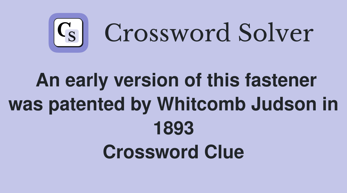 An early version of this fastener was patented by Whitcomb Judson in 1893 Crossword Clue