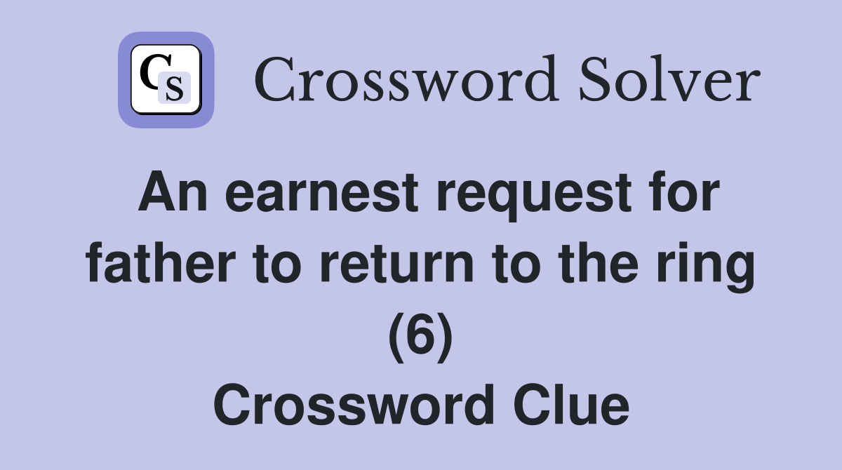 An earnest request for father to return to the ring (6) Crossword Clue