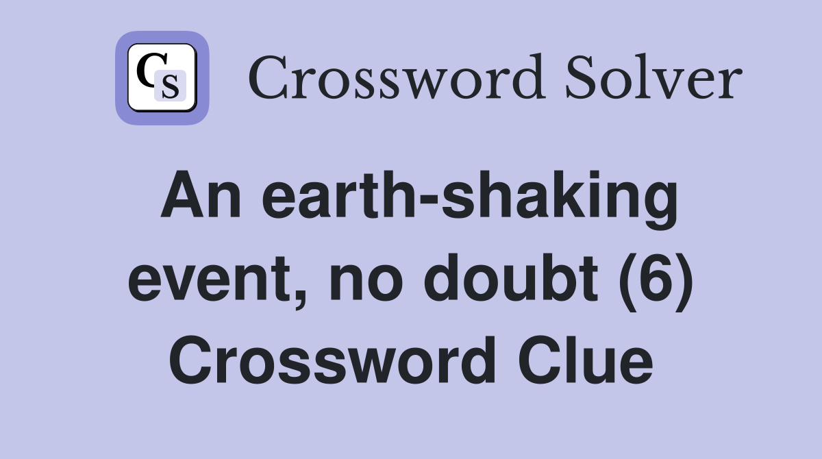 An earth-shaking event, no doubt (6) Crossword Clue
