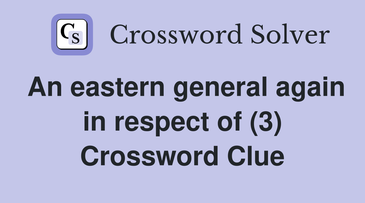 An eastern general again in respect of (3) Crossword Clue