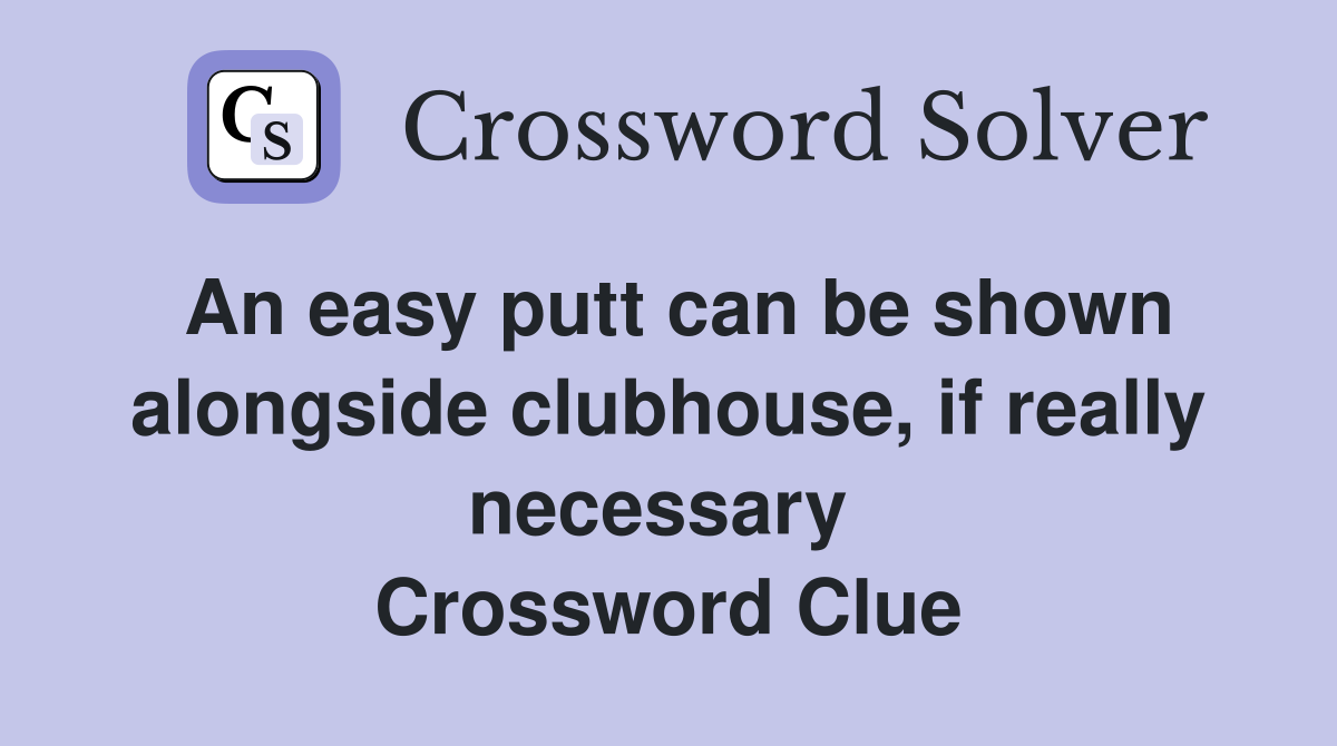 An easy putt can be shown alongside clubhouse, if really necessary  Crossword Clue