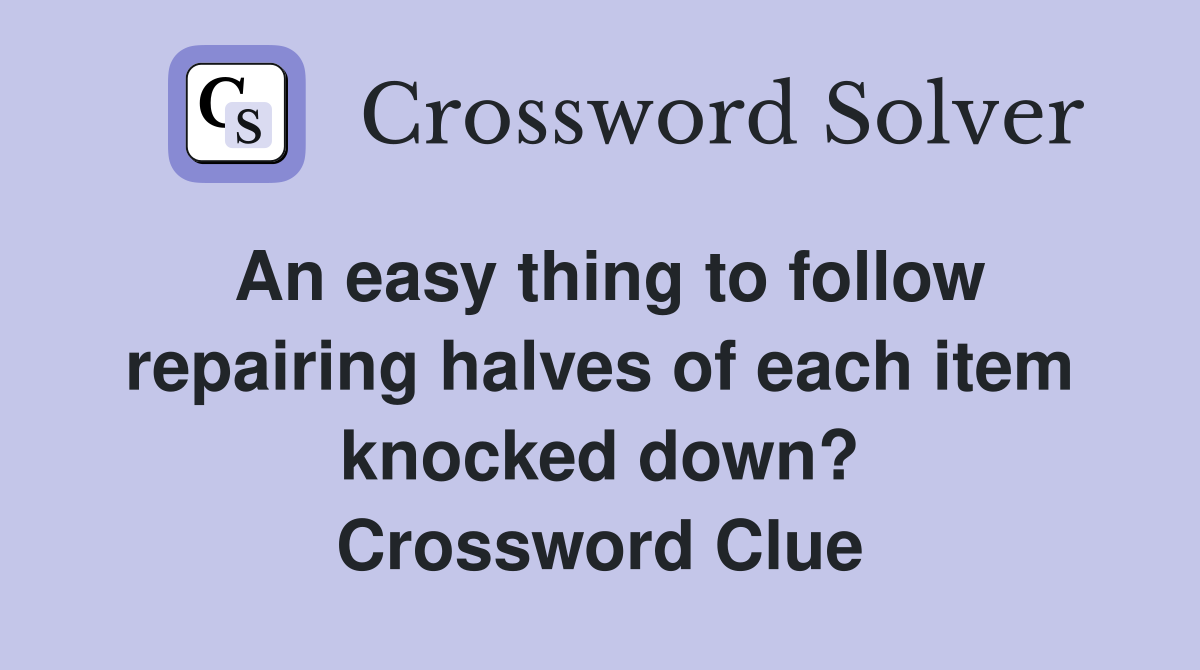 An easy thing to follow repairing halves of each item knocked down? Crossword Clue