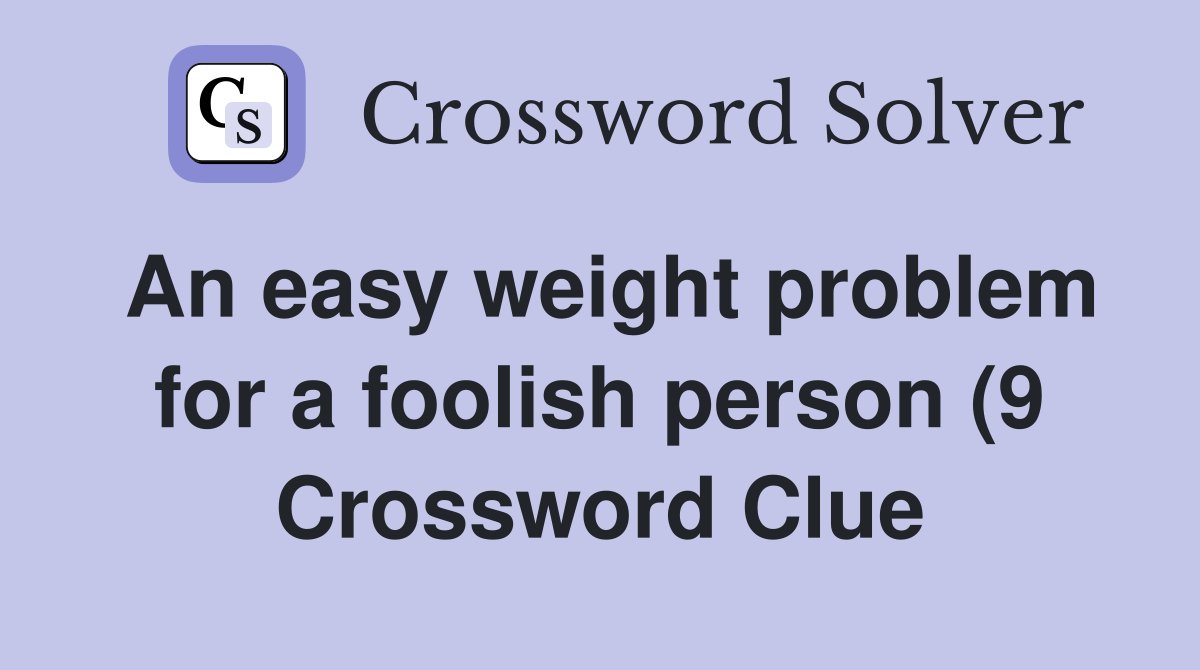 An easy weight problem for a foolish person (9) Crossword Clue An easy weight problem for a foolish person (9) Crossword Clue