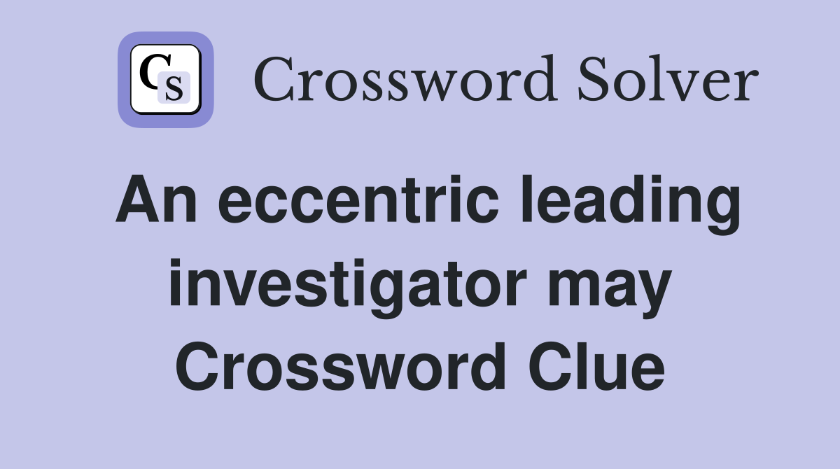 An eccentric leading investigator may Crossword Clue