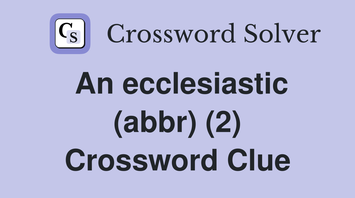 An ecclesiastic (abbr) (2) Crossword Clue