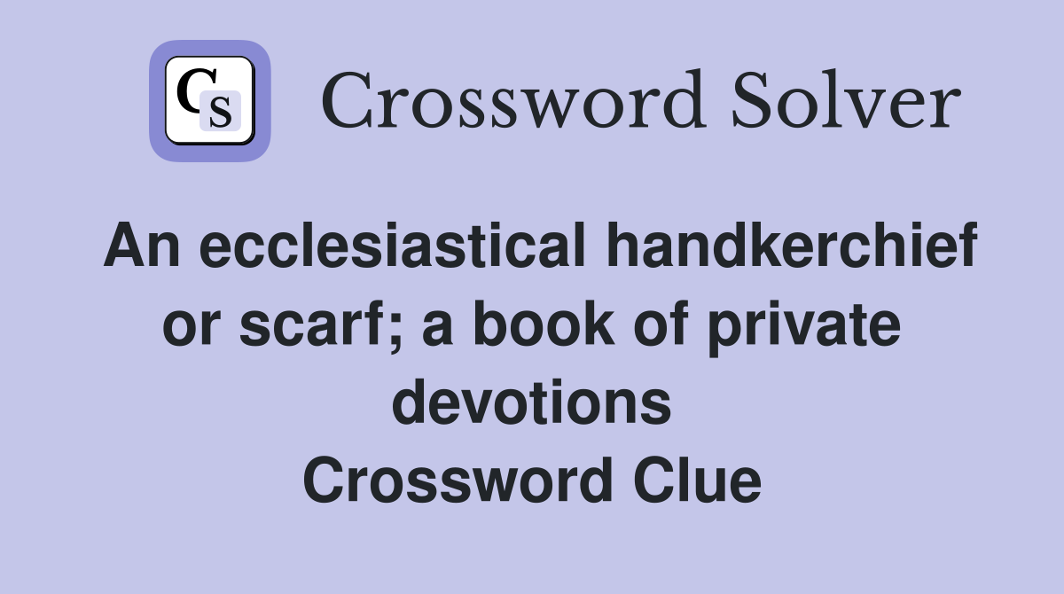 An ecclesiastical handkerchief or scarf; a book of private devotions Crossword Clue