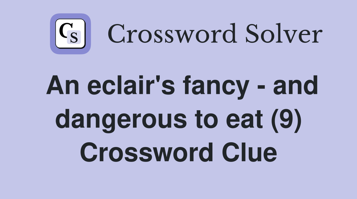 An eclair's fancy - and dangerous to eat (9) Crossword Clue