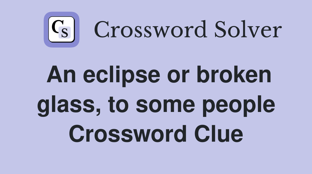 An eclipse or broken glass, to some people Crossword Clue