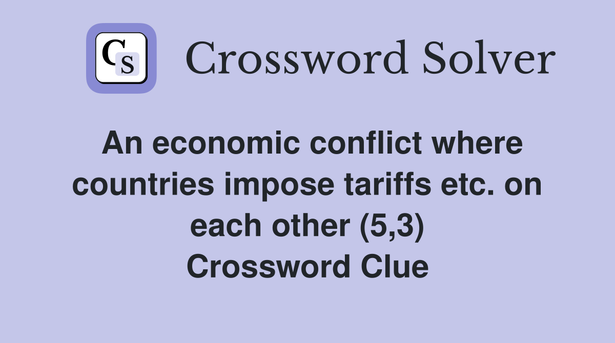An economic conflict where countries impose tariffs etc. on each other (5,3) Crossword Clue