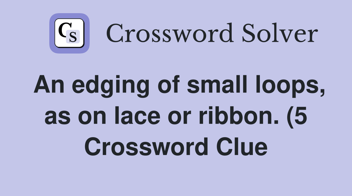 An edging of small loops as on lace or ribbon (5) Crossword Clue An edging of small loops as on lace or ribbon (5) Crossword Clue