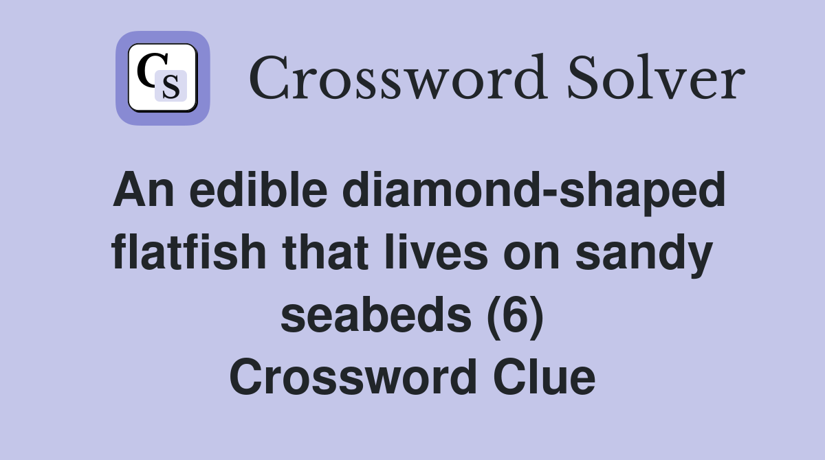 An edible diamond-shaped flatfish that lives on sandy seabeds (6) Crossword Clue