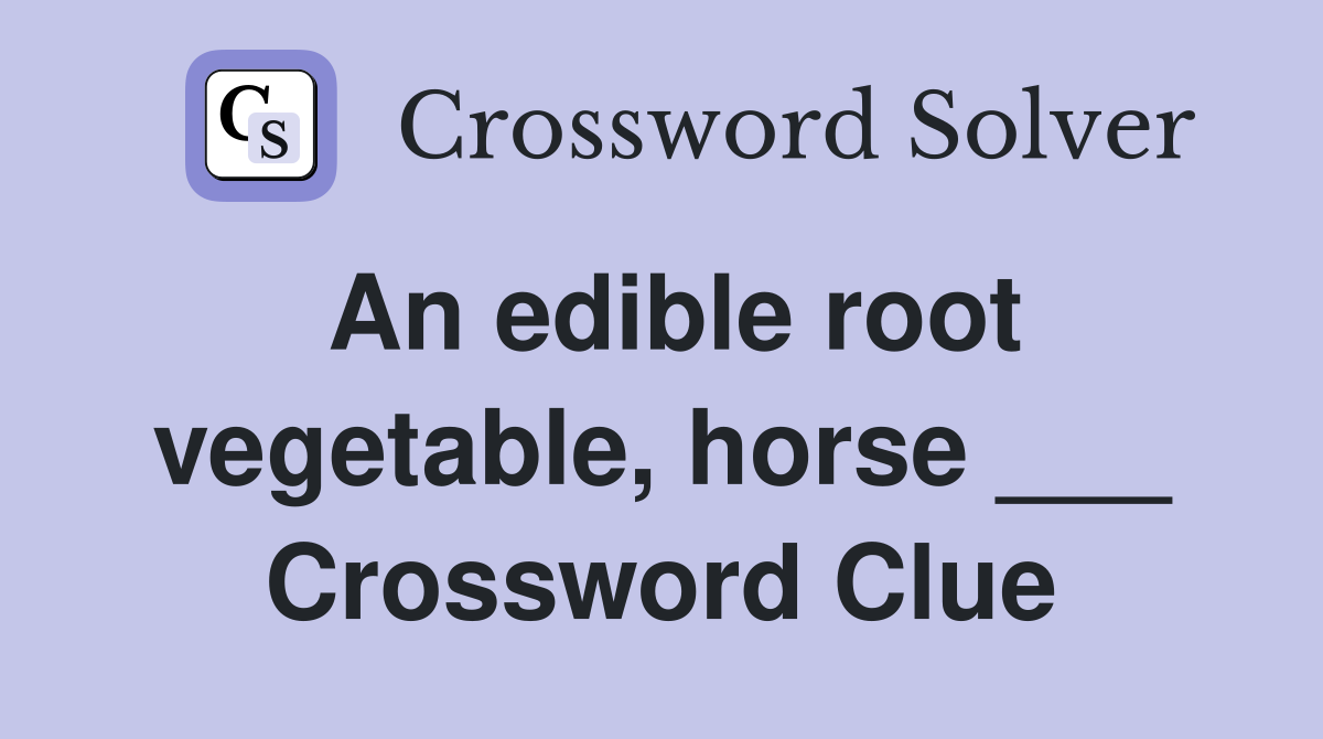 An edible root vegetable, horse ___ Crossword Clue