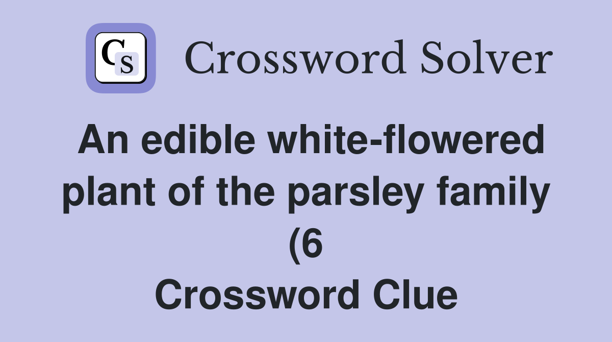 An edible white flowered plant of the parsley family (6) Crossword An edible white flowered plant of the parsley family (6) Crossword