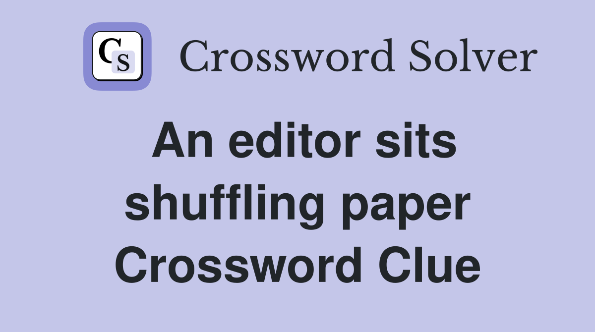 An editor sits shuffling paper Crossword Clue