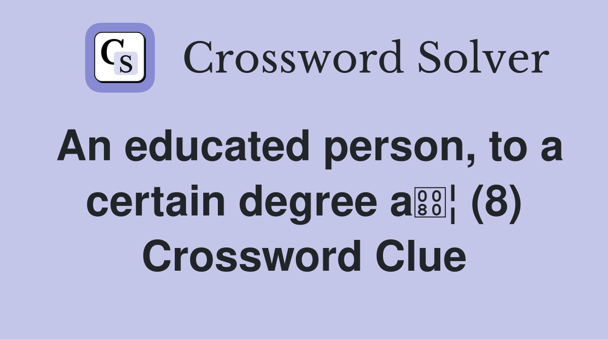 An educated person, to a certain degree a¦ (8) Crossword Clue