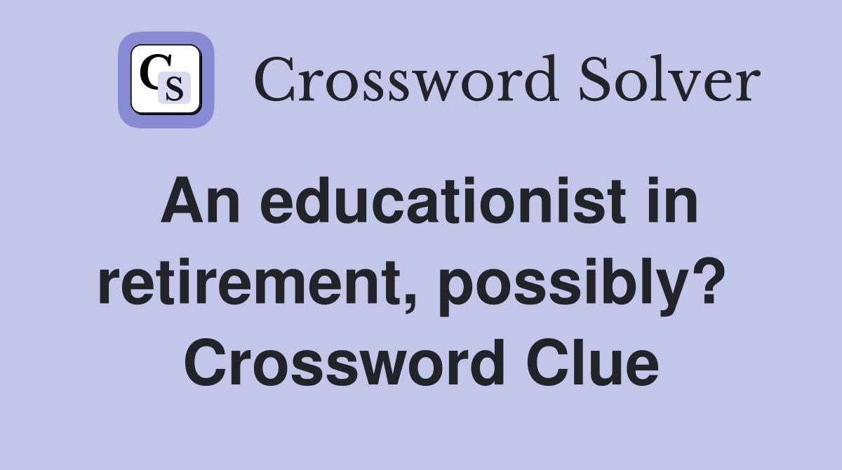 An educationist in retirement, possibly?  Crossword Clue