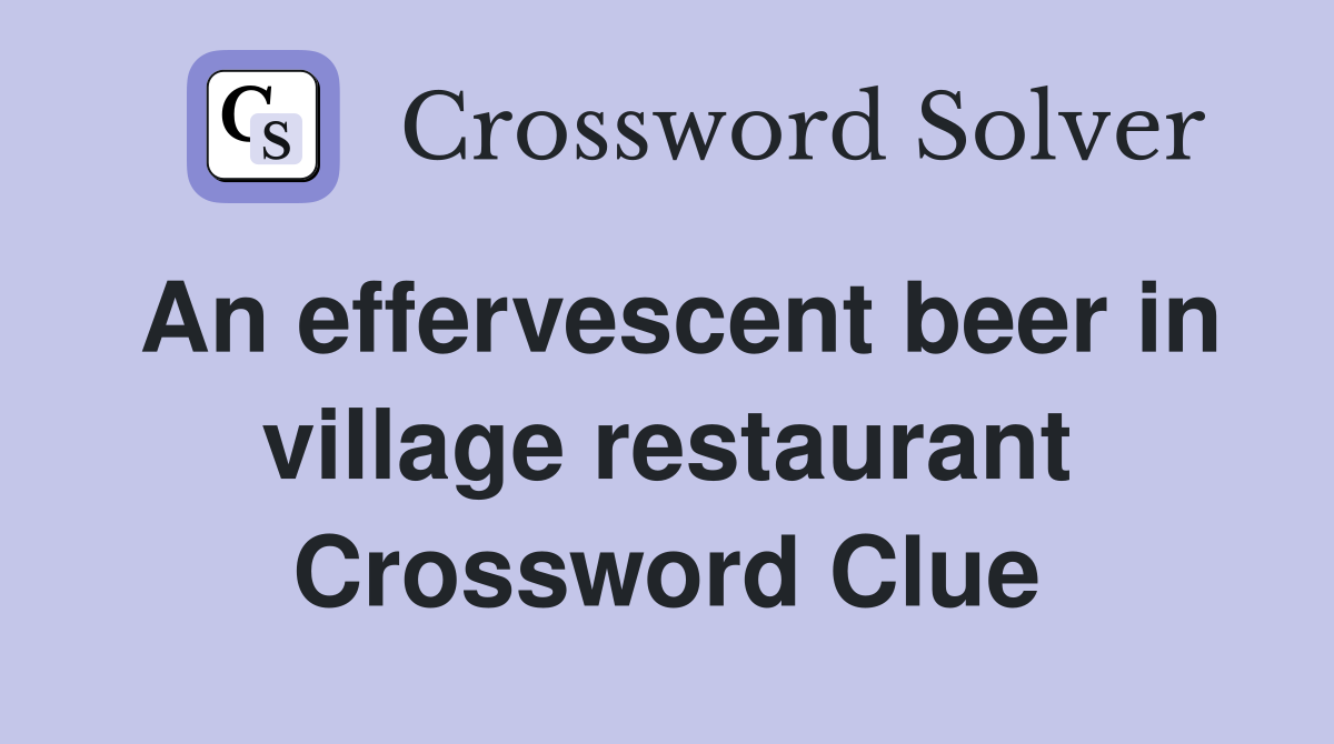 An effervescent beer in village restaurant Crossword Clue