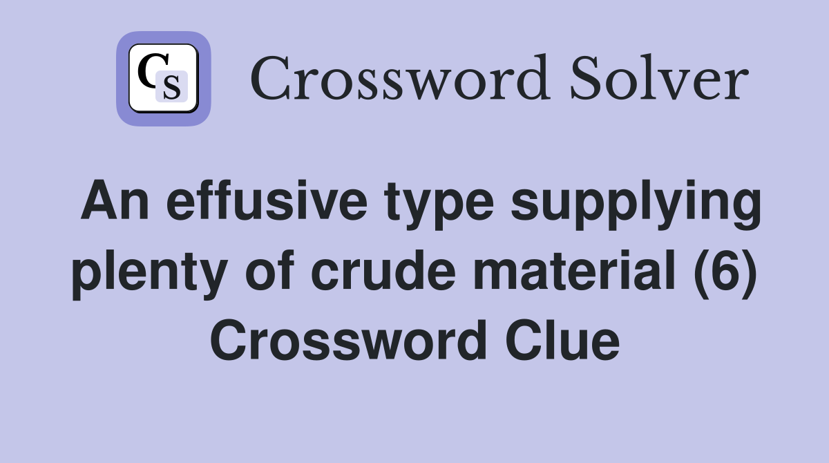 An effusive type supplying plenty of crude material (6) Crossword Clue