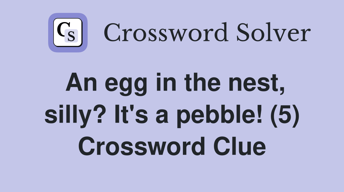 An egg in the nest, silly? It's a pebble! (5) Crossword Clue