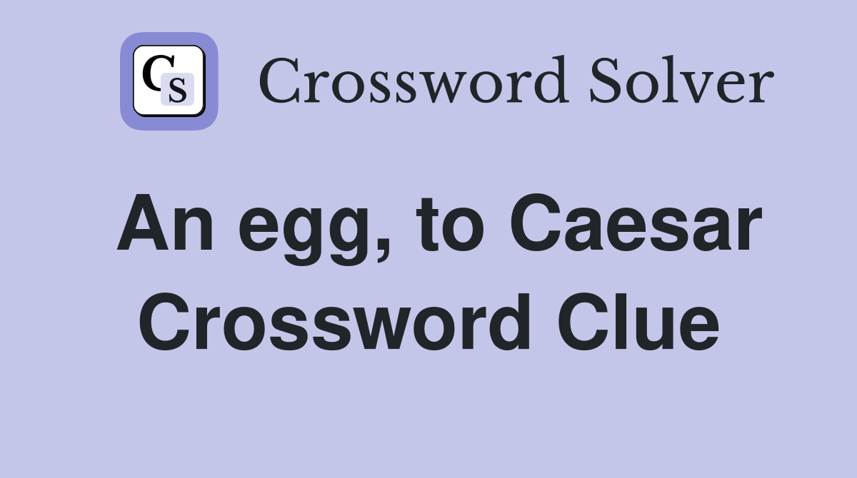 An egg, to Caesar Crossword Clue