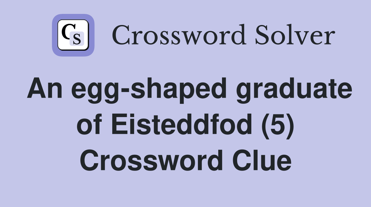 An egg-shaped graduate of Eisteddfod (5) Crossword Clue