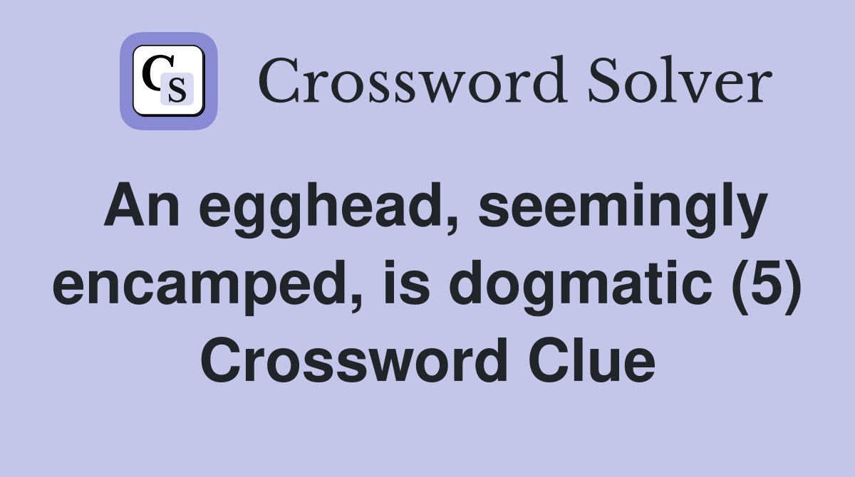 An egghead, seemingly encamped, is dogmatic (5) Crossword Clue