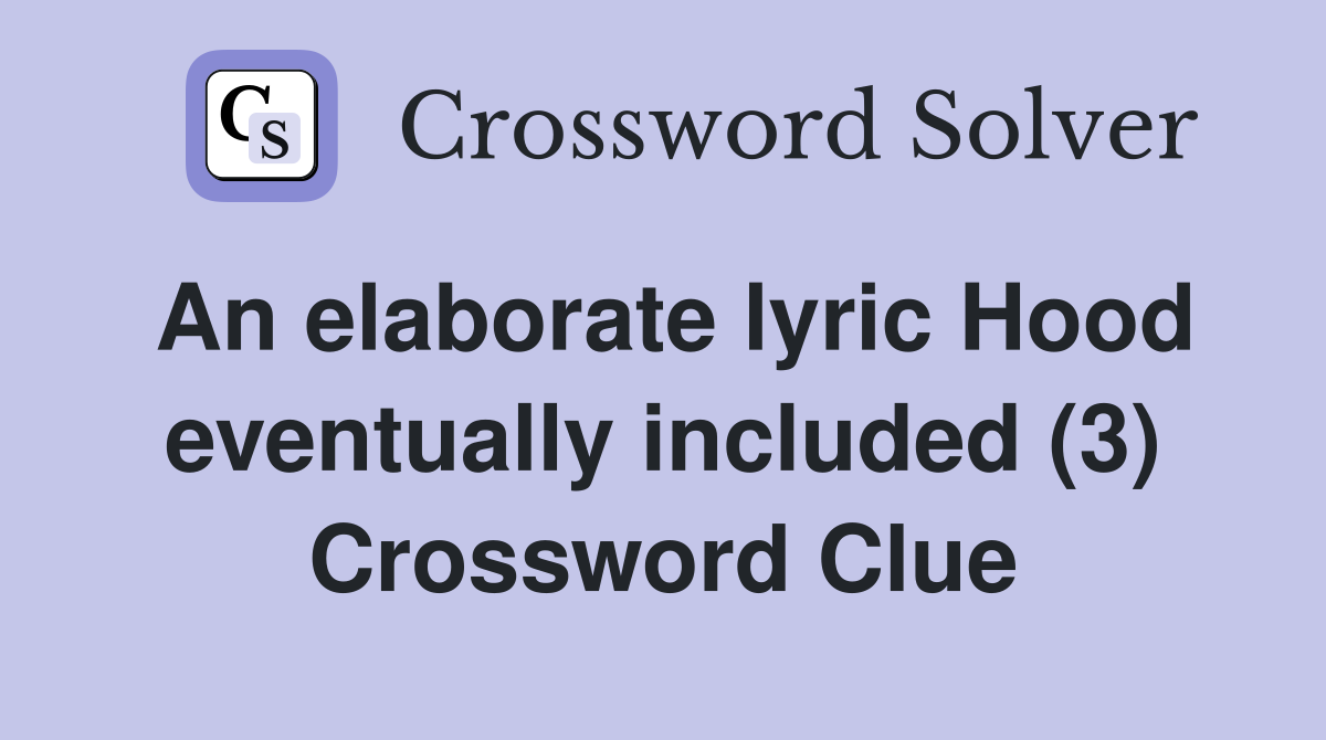An elaborate lyric Hood eventually included (3) Crossword Clue