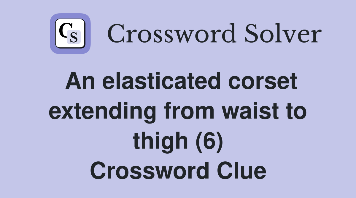 An elasticated corset extending from waist to thigh (6) Crossword Clue