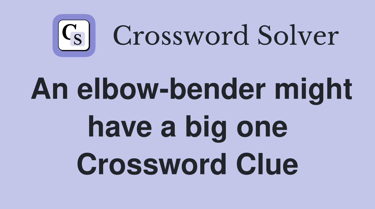 An elbow-bender might have a big one Crossword Clue