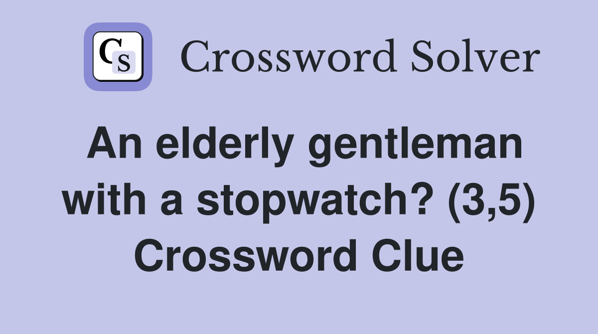 An elderly gentleman with a stopwatch? (3,5) Crossword Clue