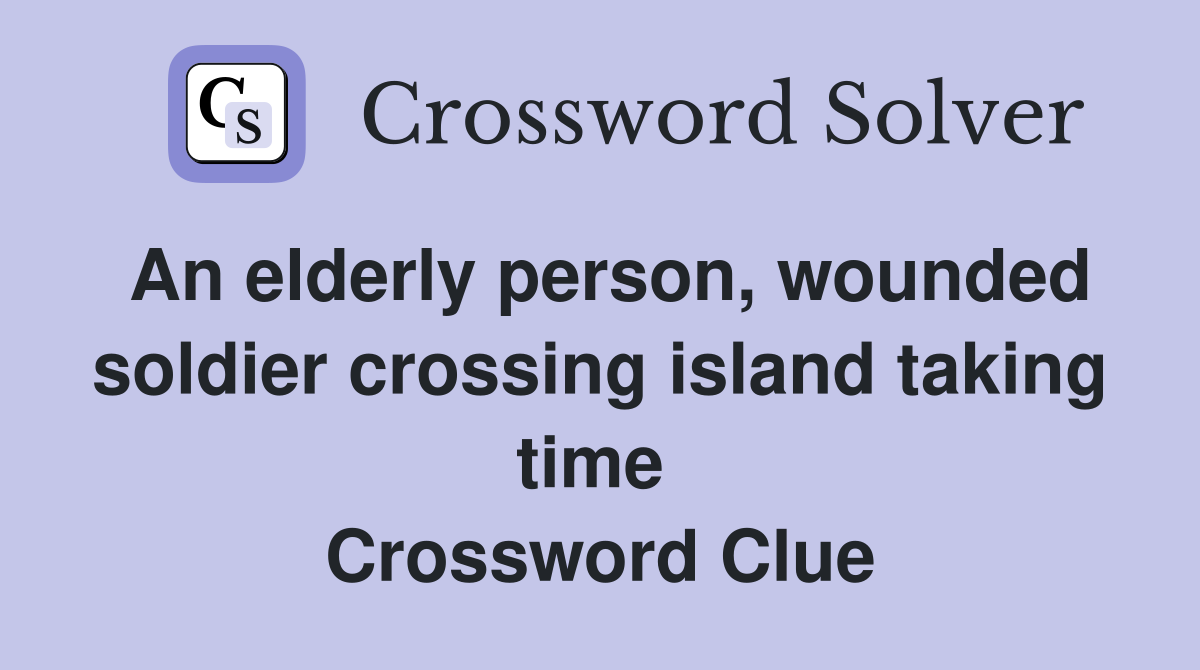 An elderly person, wounded soldier crossing island taking time  Crossword Clue