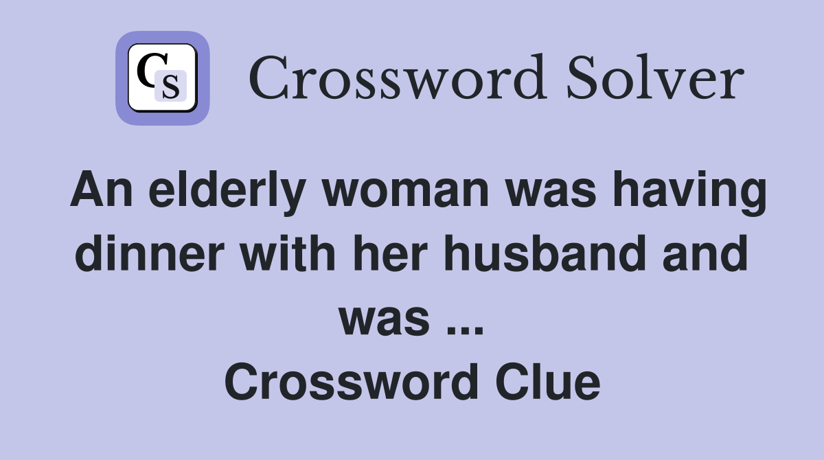 An elderly woman was having dinner with her husband and was ... Crossword Clue