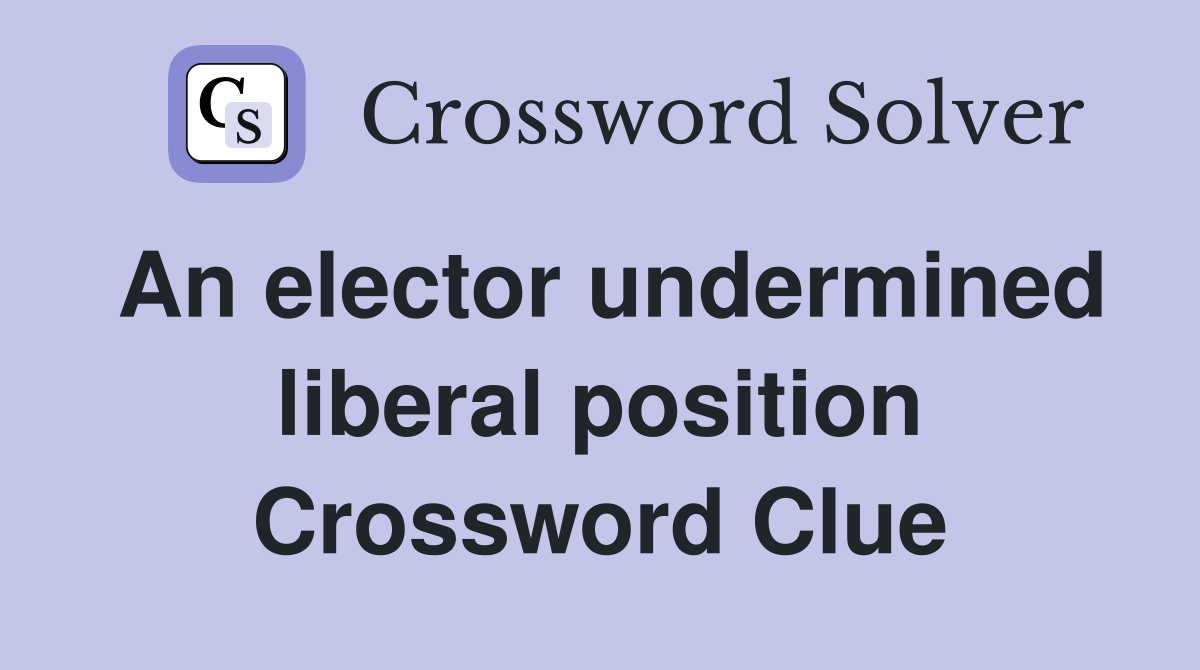 An elector undermined liberal position Crossword Clue