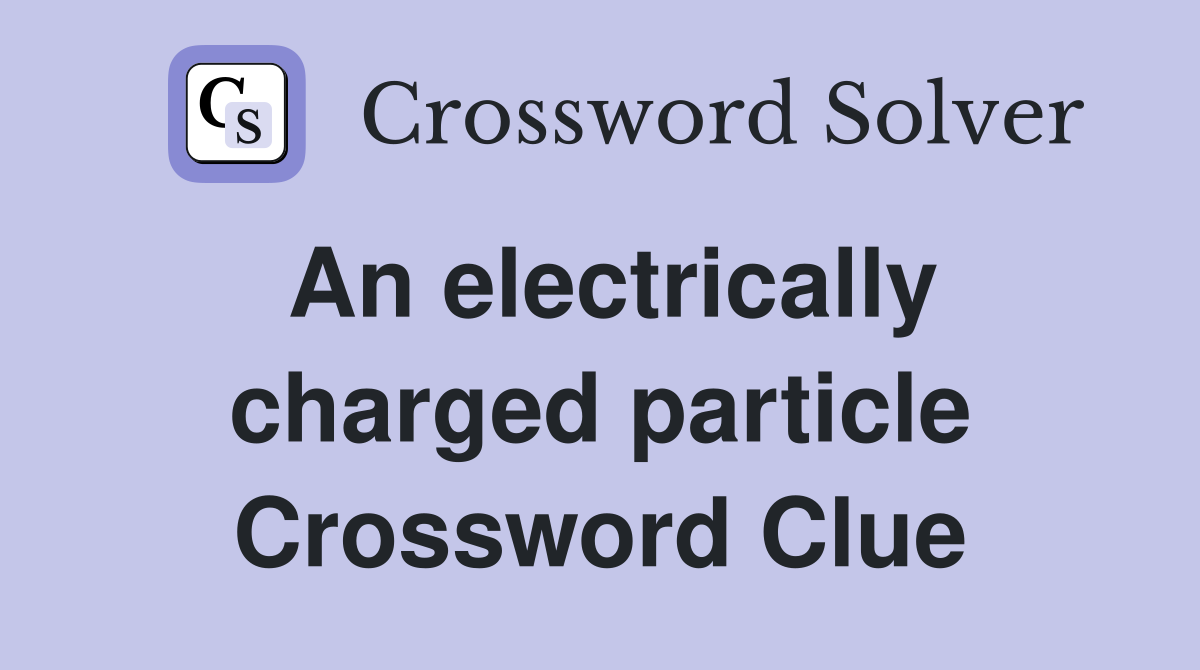 An electrically charged particle Crossword Clue