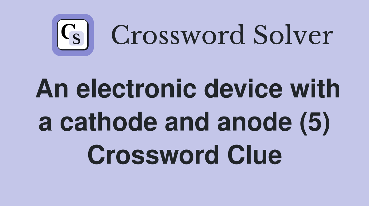 An electronic device with a cathode and anode (5) Crossword Clue