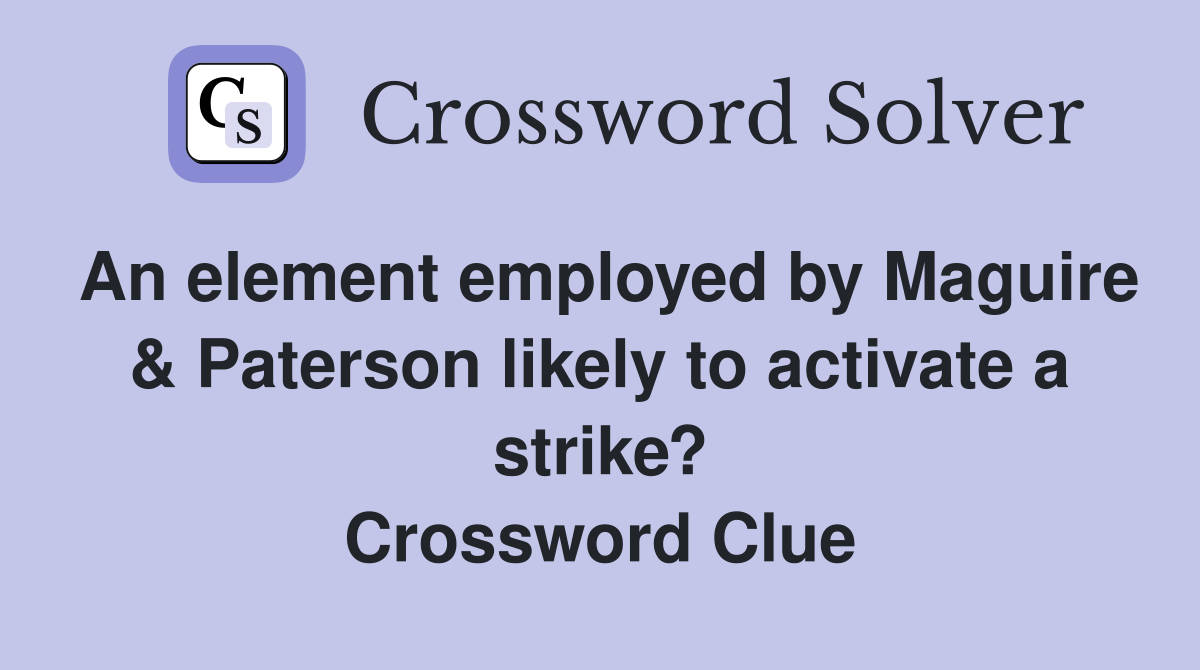 An element employed by Maguire & Paterson likely to activate a strike? Crossword Clue