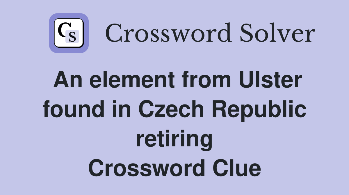 An element from Ulster found in Czech Republic retiring Crossword Clue