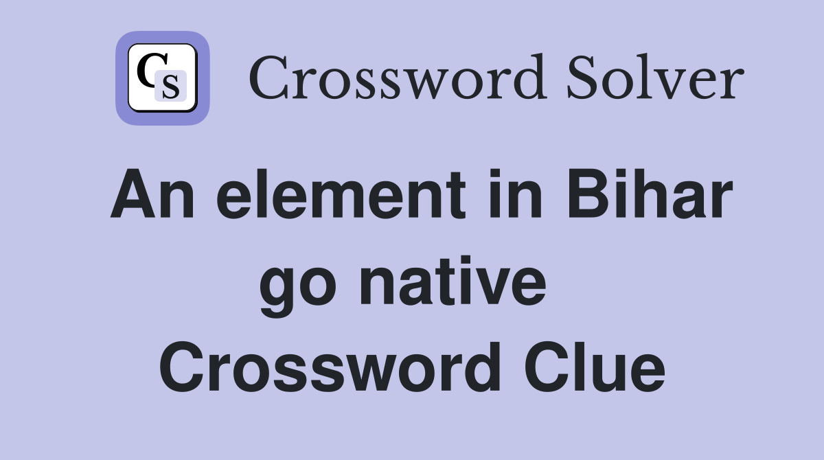 An element in Bihar go native  Crossword Clue