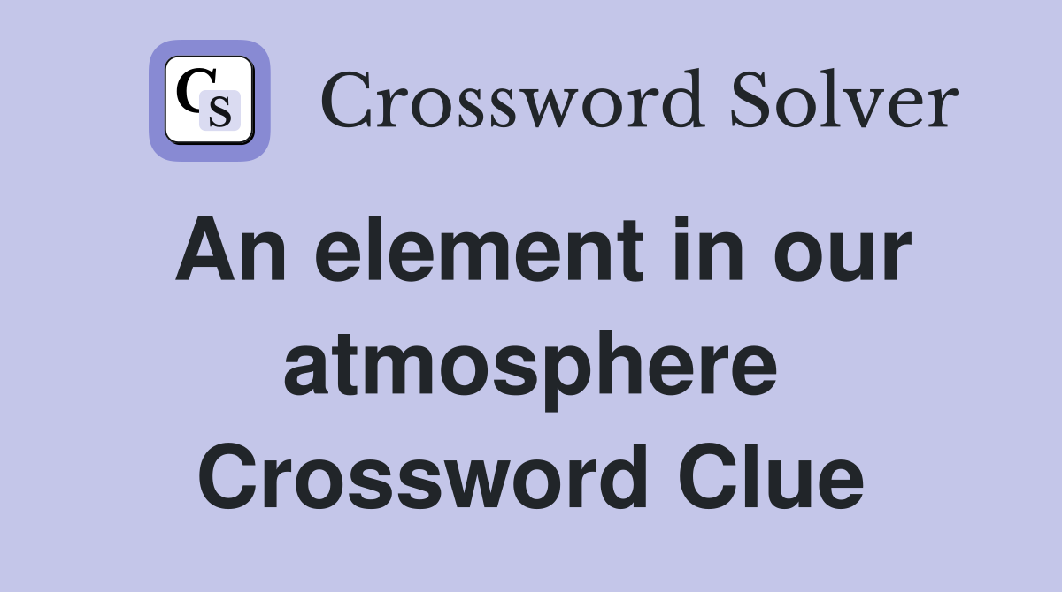 An element in our atmosphere Crossword Clue
