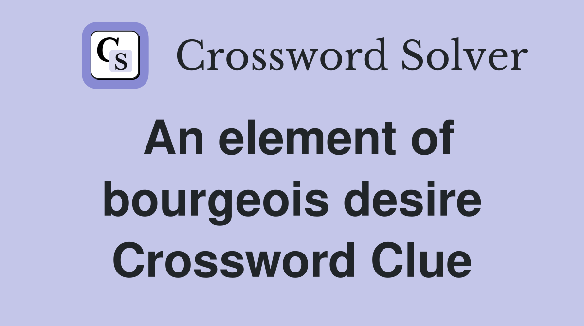 An element of bourgeois desire Crossword Clue
