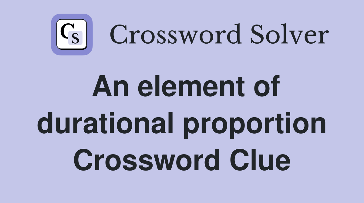 An element of durational proportion Crossword Clue