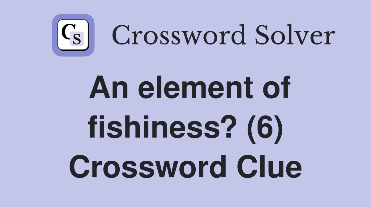 An element of fishiness? (6) Crossword Clue